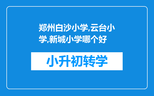 郑州白沙小学,云台小学,新城小学哪个好