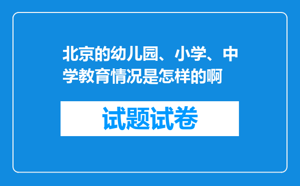 北京的幼儿园、小学、中学教育情况是怎样的啊