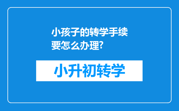 小孩子的转学手续要怎么办理?