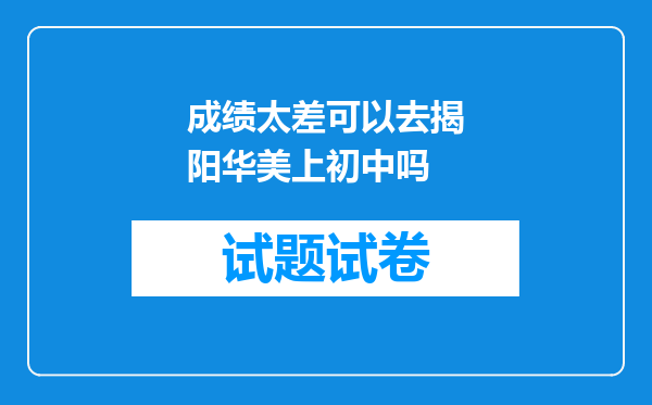 成绩太差可以去揭阳华美上初中吗