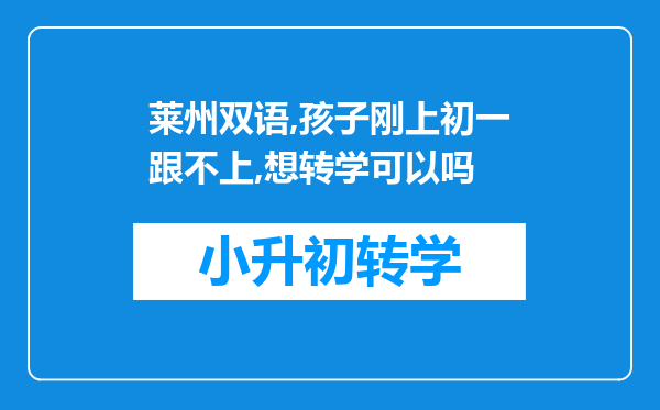 莱州双语,孩子刚上初一跟不上,想转学可以吗