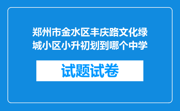 郑州市金水区丰庆路文化绿城小区小升初划到哪个中学