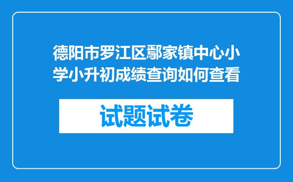 德阳市罗江区鄢家镇中心小学小升初成绩查询如何查看