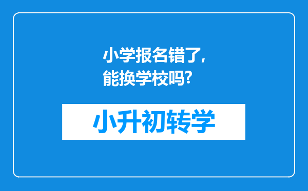 小学报名错了,能换学校吗?