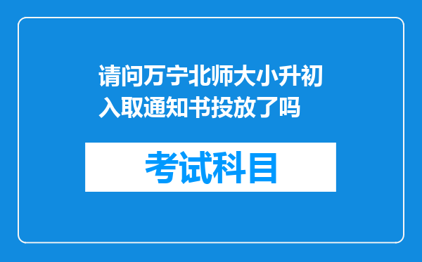 请问万宁北师大小升初入取通知书投放了吗