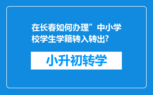 在长春如何办理”中小学校学生学籍转入转出?