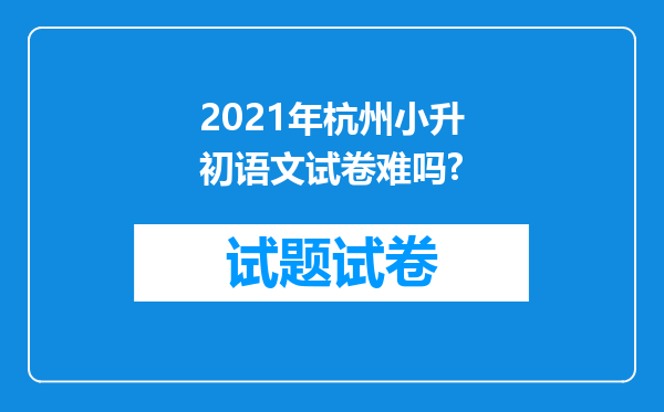 2021年杭州小升初语文试卷难吗?