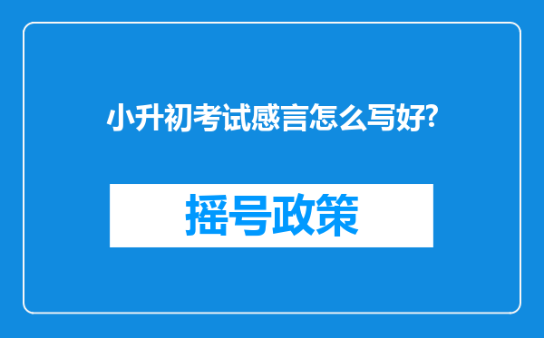 小升初考试感言怎么写好?