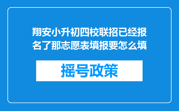 翔安小升初四校联招已经报名了那志愿表填报要怎么填