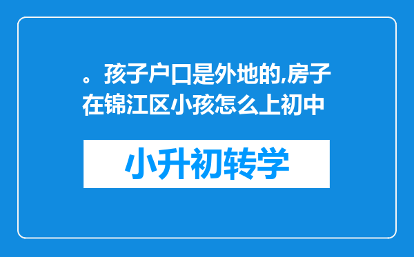 。孩子户口是外地的,房子在锦江区小孩怎么上初中