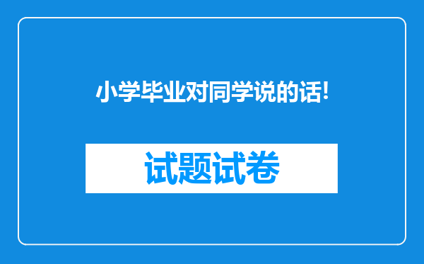 小学毕业对同学说的话!