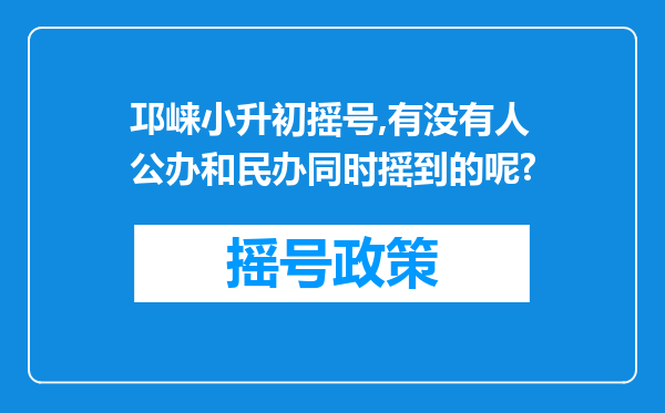 邛崃小升初摇号,有没有人公办和民办同时摇到的呢?