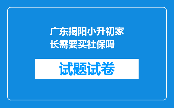 广东揭阳小升初家长需要买社保吗