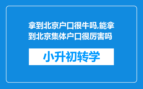 拿到北京户口很牛吗,能拿到北京集体户口很厉害吗