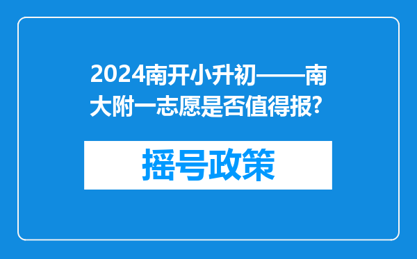 2024南开小升初——南大附一志愿是否值得报?