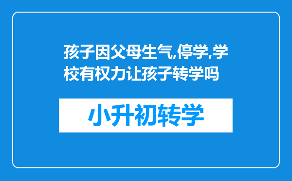 孩子因父母生气,停学,学校有权力让孩子转学吗