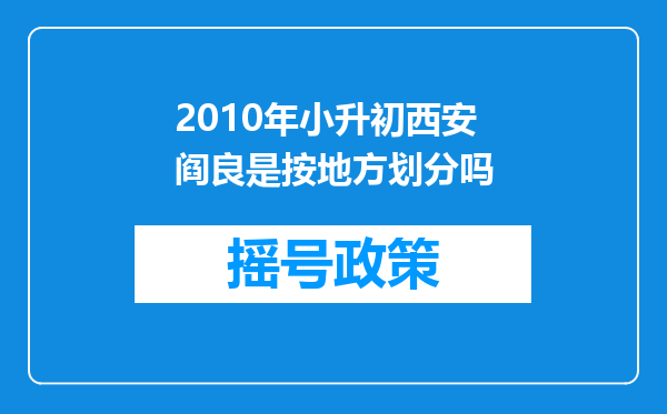 2010年小升初西安阎良是按地方划分吗