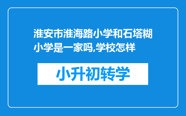 淮安市淮海路小学和石塔糊小学是一家吗,学校怎样