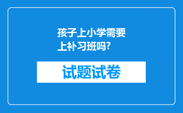 孩子上小学需要上补习班吗?