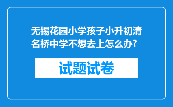 无锡花园小学孩子小升初清名桥中学不想去上怎么办?