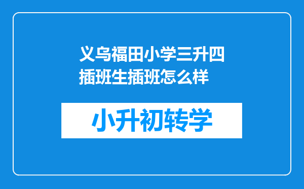 义乌福田小学三升四插班生插班怎么样