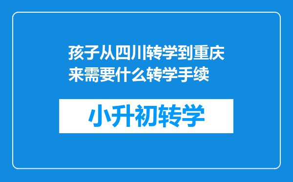 孩子从四川转学到重庆来需要什么转学手续