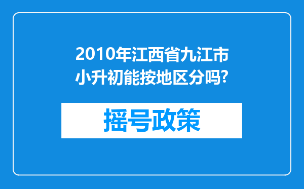 2010年江西省九江市小升初能按地区分吗?