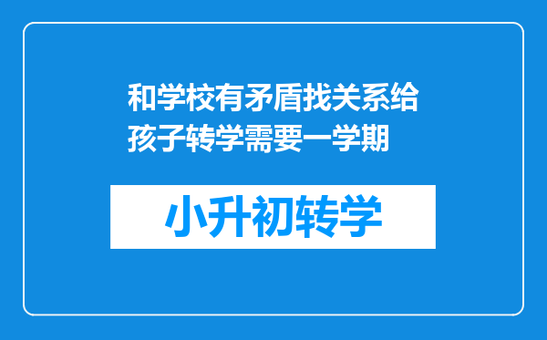 和学校有矛盾找关系给孩子转学需要一学期