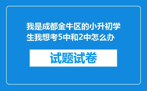 我是成都金牛区的小升初学生我想考5中和2中怎么办