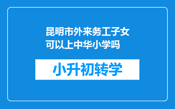 昆明市外来务工子女可以上中华小学吗