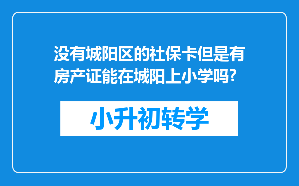 没有城阳区的社保卡但是有房产证能在城阳上小学吗?