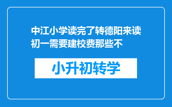 中江小学读完了转德阳来读初一需要建校费那些不