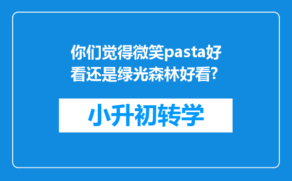 你们觉得微笑pasta好看还是绿光森林好看?