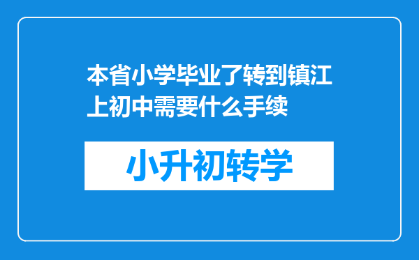 本省小学毕业了转到镇江上初中需要什么手续