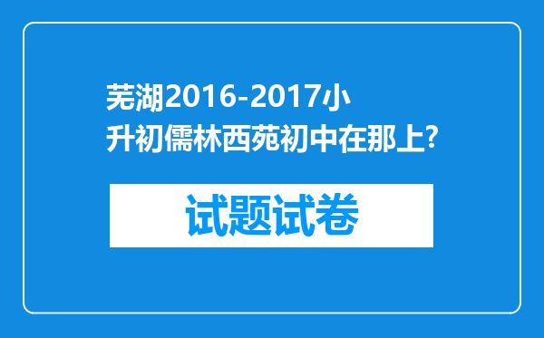 芜湖2016-2017小升初儒林西苑初中在那上?