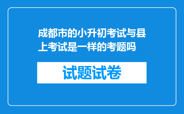 成都市的小升初考试与县上考试是一样的考题吗