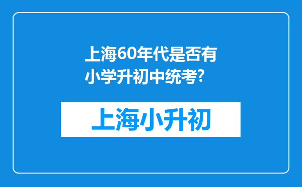 上海60年代是否有小学升初中统考?