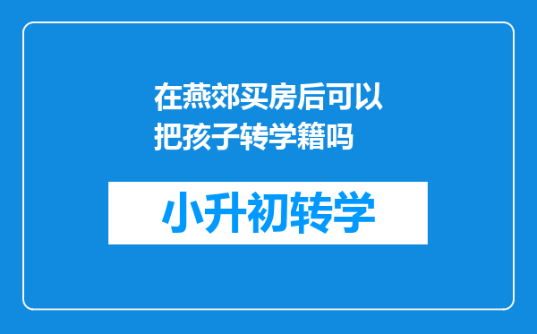 在燕郊买房后可以把孩子转学籍吗