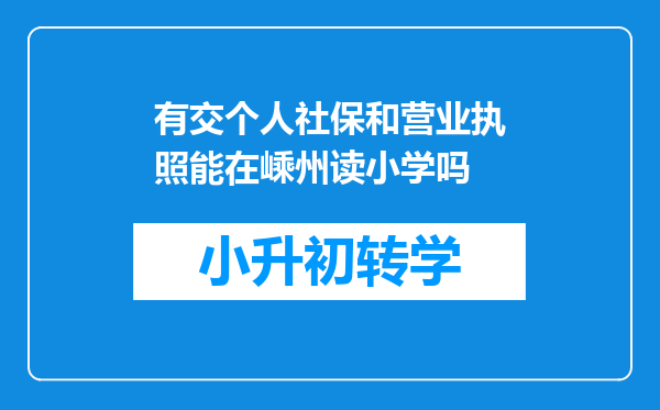 有交个人社保和营业执照能在嵊州读小学吗