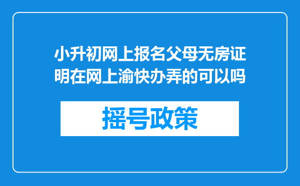 小升初网上报名父母无房证明在网上渝快办弄的可以吗