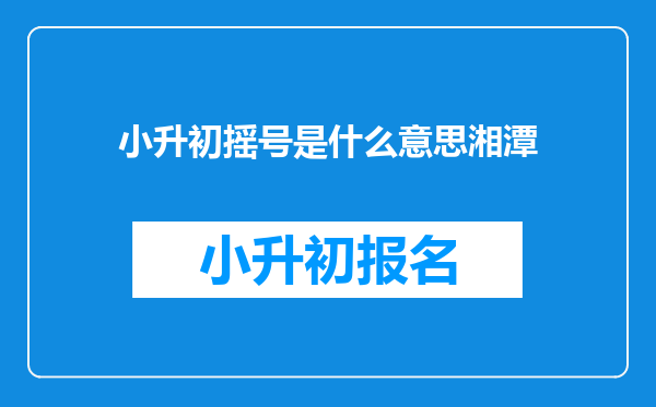 小升初摇号是什么意思湘潭