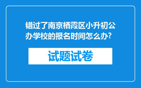 错过了南京栖霞区小升初公办学校的报名时间怎么办?