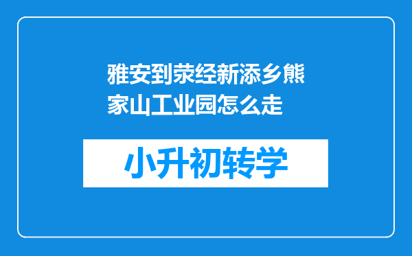 雅安到荥经新添乡熊家山工业园怎么走