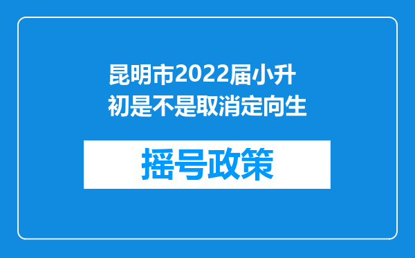 昆明市2022届小升初是不是取消定向生