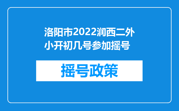 洛阳市2022润西二外小开初几号参加摇号