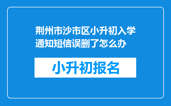 荆州市沙市区小升初入学通知短信误删了怎么办