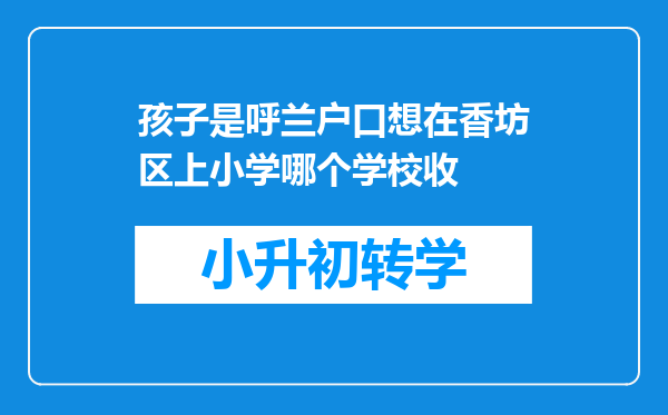 孩子是呼兰户口想在香坊区上小学哪个学校收