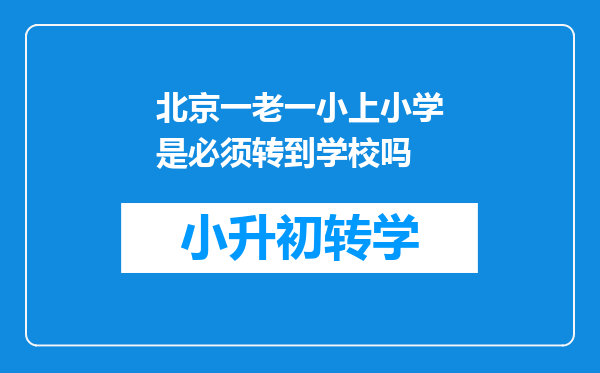 北京一老一小上小学是必须转到学校吗