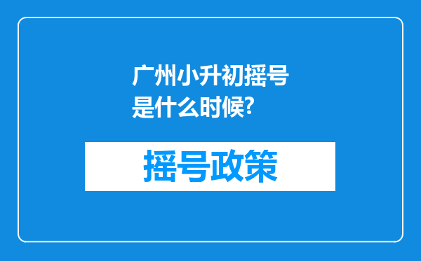 广州小升初摇号是什么时候?