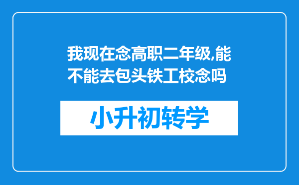 我现在念高职二年级,能不能去包头铁工校念吗